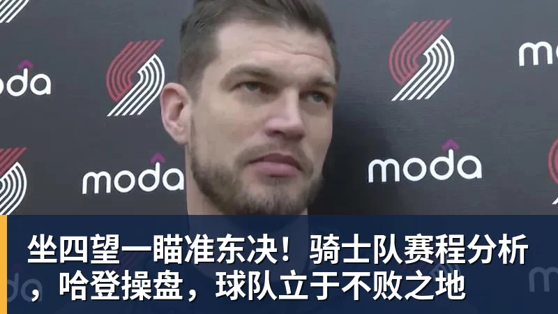 坐四望一瞄准东决！骑士队赛程分析，哈登操盘，球队立于不败之地