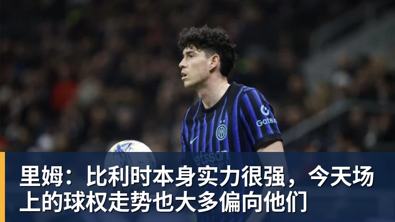 好博体育里姆：比利时本身实力很强，今天场上的球权走势也大多偏向他们