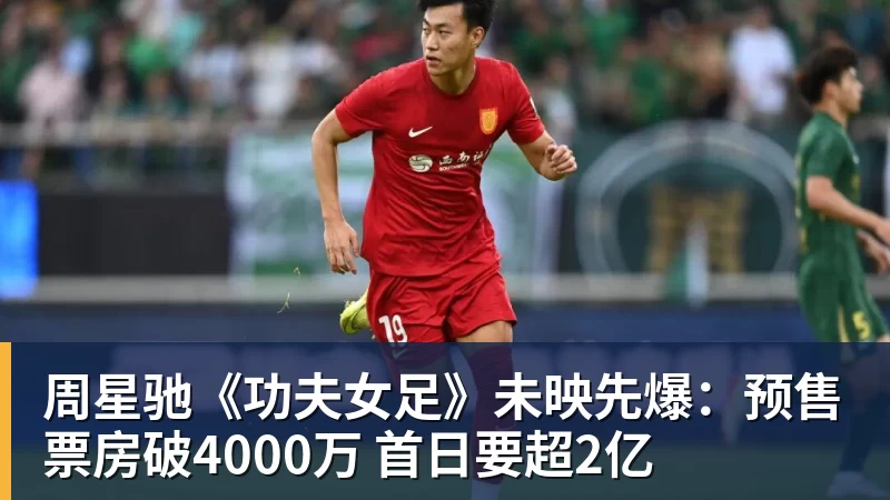 好博体育周星驰《功夫女足》未映先爆：预售票房破4000万 首日要超2亿