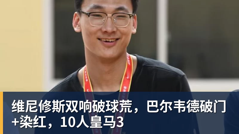 好博体育维尼修斯双响破球荒，巴尔韦德破门+染红，10人皇马3