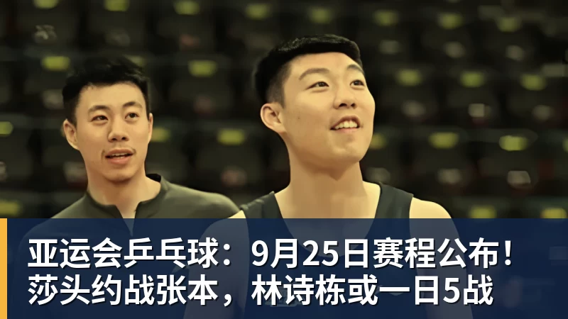 好博体育亚运会乒乓球：9月25日赛程公布！莎头约战张本，林诗栋或一日5战