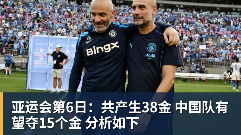 好博体育亚运会第6日：共产生38金 中国队有望夺15个金 分析如下