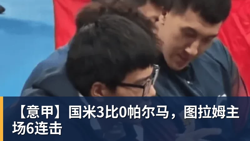 好博体育【意甲】国米3比0帕尔马，图拉姆主场6连击