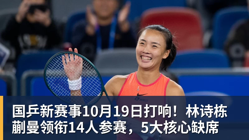 好博体育国乒新赛事10月19日打响!林诗栋蒯曼领衔14人参赛,5大核心缺席