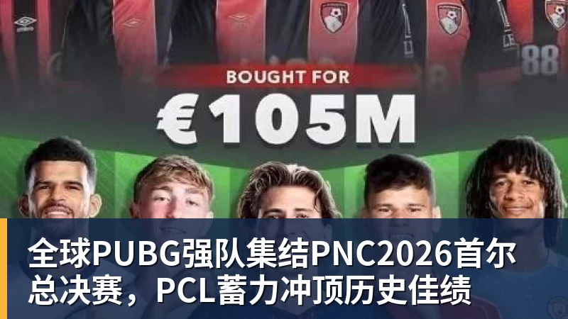 好博体育全球PUBG强队集结PNC2026首尔总决赛,PCL蓄力冲顶历史佳绩