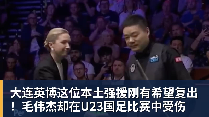 好博体育大连英博这位本土强援刚有希望复出!毛伟杰却在U23国足比赛中受伤