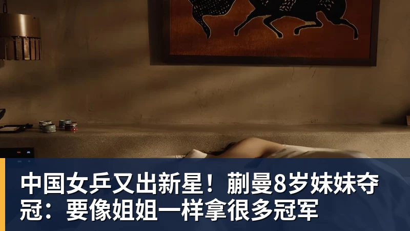 好博体育中国女乒又出新星！蒯曼8岁妹妹夺冠：要像姐姐一样拿很多冠军