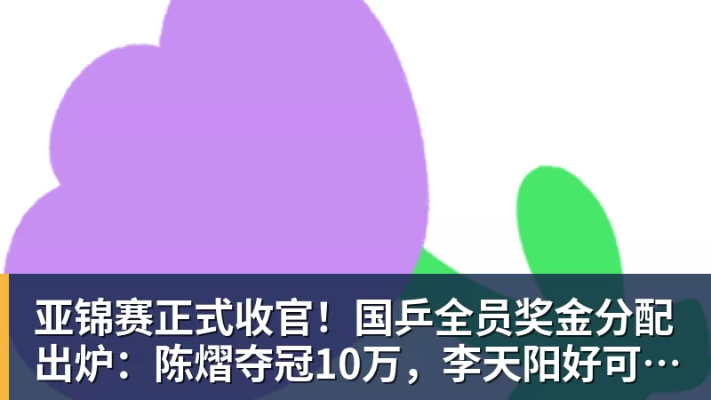 好博体育亚锦赛正式收官！国乒全员奖金分配出炉：陈熠夺冠10万，李天阳好可惜，温瑞博太憋屈，还不够买一张来回的机票！差距太大